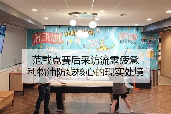 范戴克赛后采访流露疲惫 利物浦防线核心的现实处境